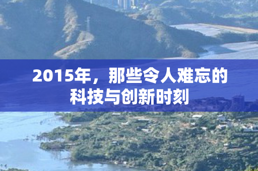 那些令人难忘的科技与创新时刻图片