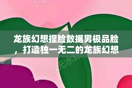 打造独一无二的龙族幻想男性角色图片