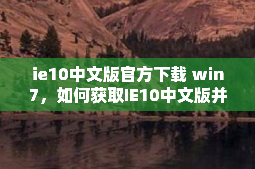如何获取IE10中文版并成功安装于Windows 7系统图片