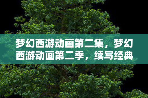 梦幻西游动画第二集图片