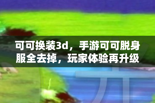 手游可可脱身服全去掉图片