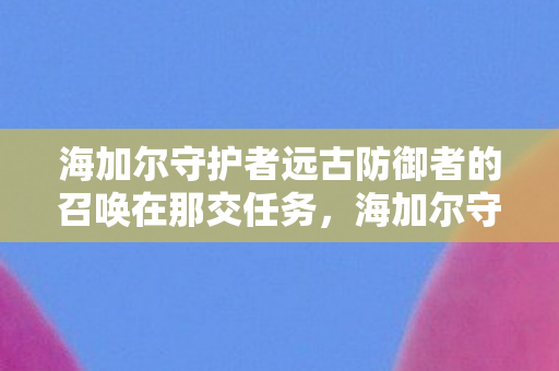 海加尔守护者远古防御者的召唤在那交任务图片