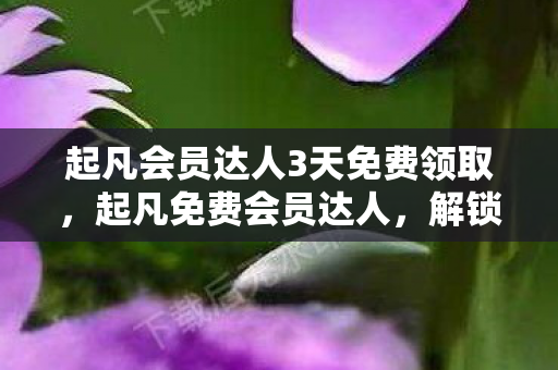 起凡会员达人3天免费领取图片