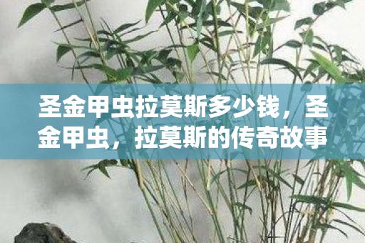 圣金甲虫拉莫斯多少钱，圣金甲虫，拉莫斯的传奇故事