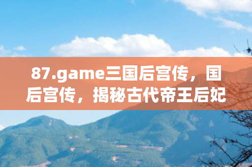揭秘古代帝王后妃的宫廷生活图片