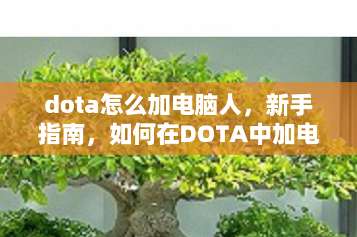 dota怎么加电脑人，新手指南，如何在DOTA中加电脑进行对战