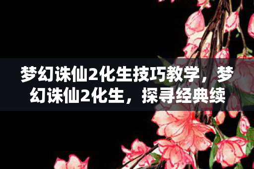 梦幻诛仙2化生技巧教学图片