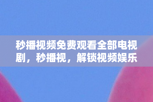 秒播视频免费观看全部电视剧图片