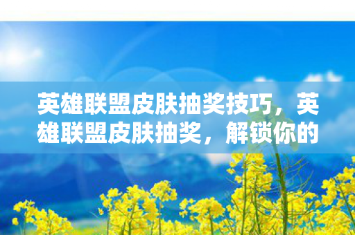 英雄联盟皮肤抽奖技巧图片