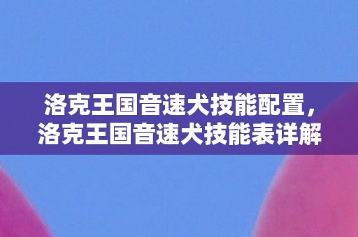 洛克王国音速犬技能表详解图片