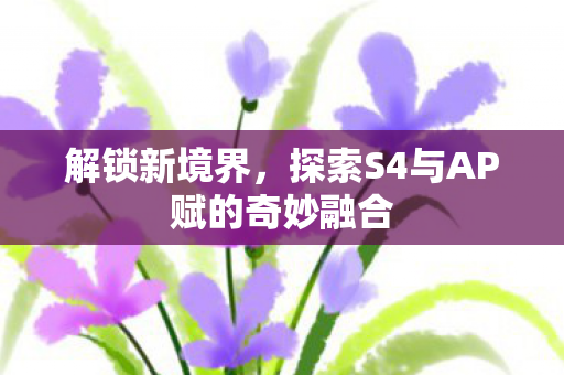 探索S4与AP赋的奇妙融合图片