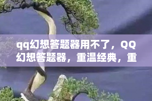 qq幻想答题器用不了图片