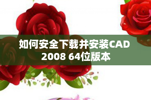 如何安全下载并安装CAD 2008 64位版本图片