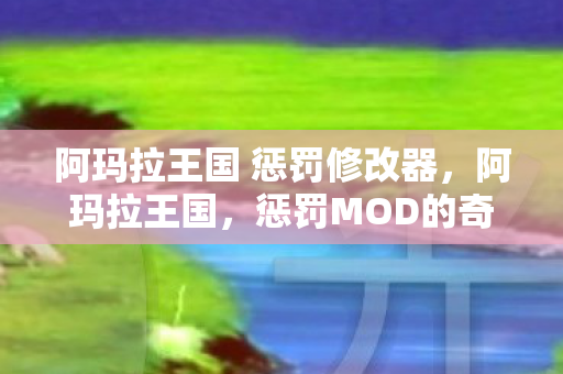 阿玛拉王国 惩罚修改器，阿玛拉王国，惩罚MOD的奇幻之旅