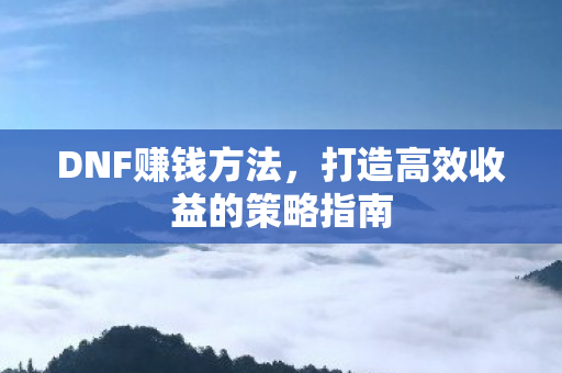 DNF赚钱方法，打造高效收益的策略指南