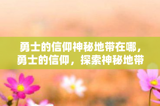勇士的信仰神秘地带在哪图片