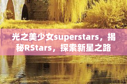 光之美少女superstars，揭秘RStars，探索新星之路