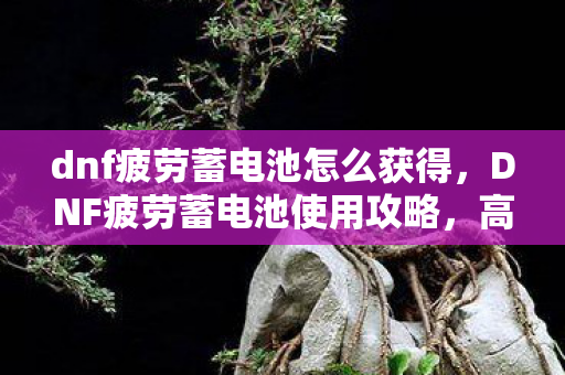 dnf疲劳蓄电池怎么获得图片