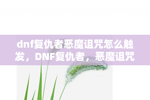 dnf复仇者恶魔诅咒怎么触发图片