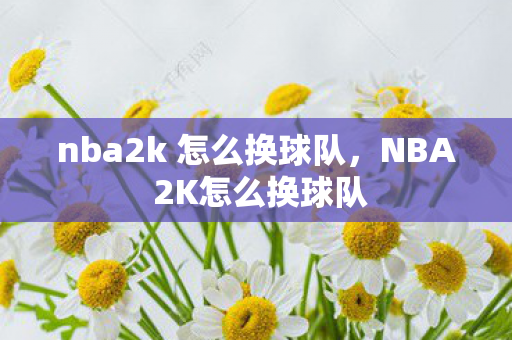 nba2k 怎么换球队图片