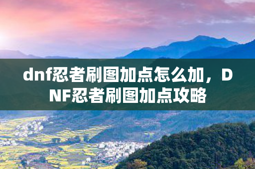 dnf忍者刷图加点怎么加图片