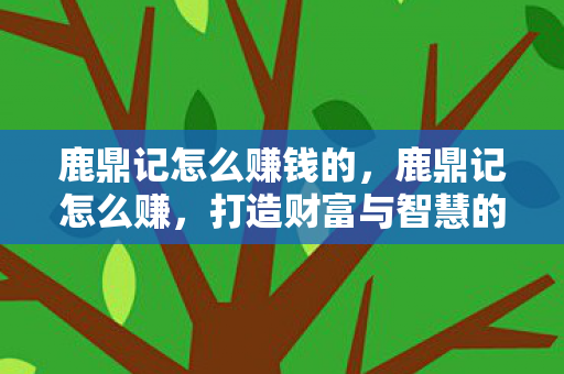 鹿鼎记怎么赚钱的，鹿鼎记怎么赚，打造财富与智慧的传奇之路