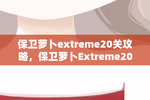 保卫萝卜extreme20关攻略图片
