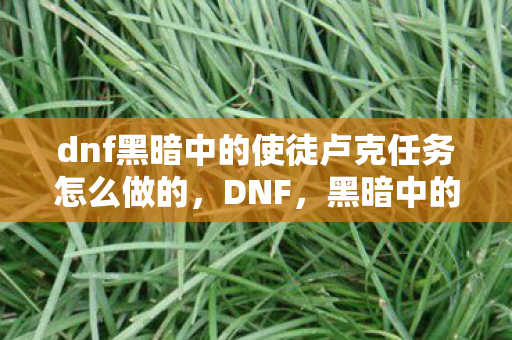 dnf黑暗中的使徒卢克任务怎么做的图片