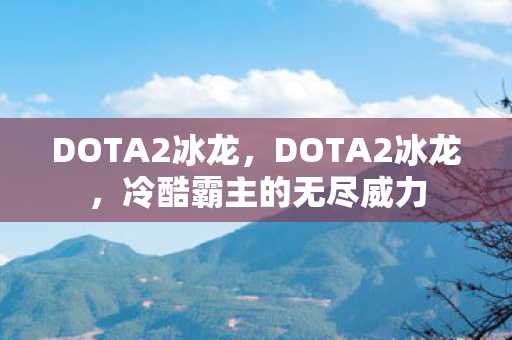 DOTA2冰龙，DOTA2冰龙，冷酷霸主的无尽威力