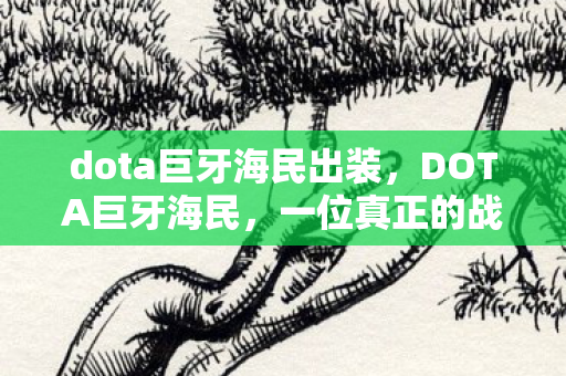 dota巨牙海民出装，DOTA巨牙海民，一位真正的战场巨兽