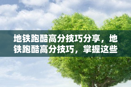 地铁跑酷高分技巧分享图片