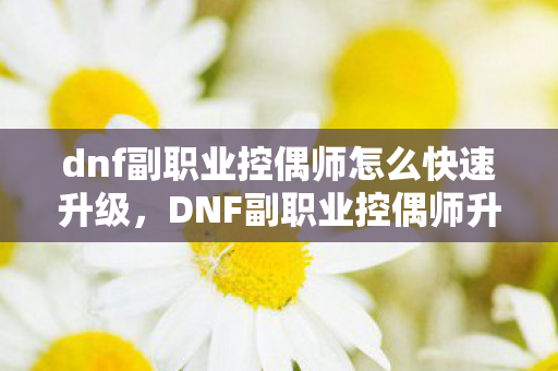 dnf副职业控偶师怎么快速升级图片