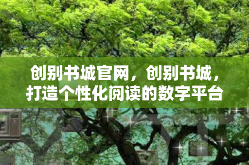 创别书城官网，创别书城，打造个性化阅读的数字平台