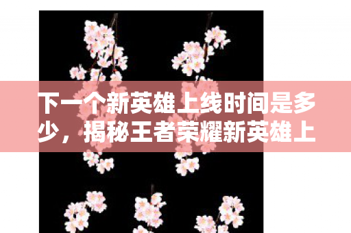 下一个新英雄上线时间是多少图片