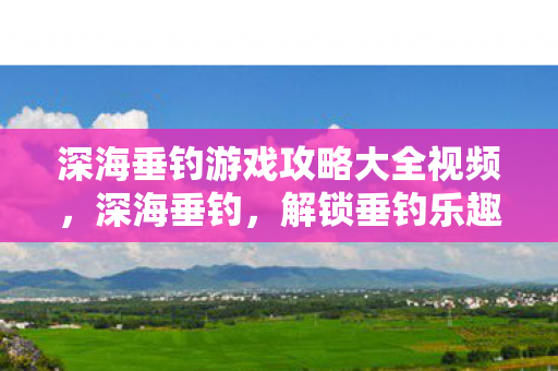 深海垂钓游戏攻略大全视频图片