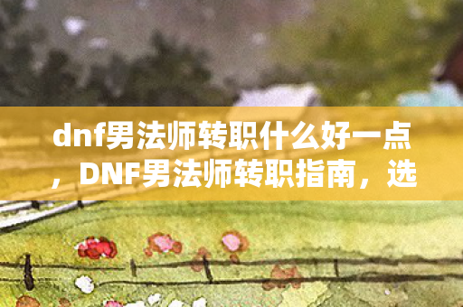 dnf男法师转职什么好一点图片