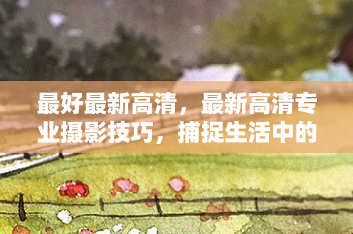 捕捉生活中的每一个精彩瞬间图片