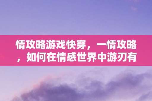 情攻略游戏快穿，一情攻略，如何在情感世界中游刃有余
