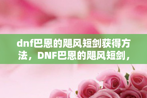 dnf巴恩的飓风短剑获得方法图片