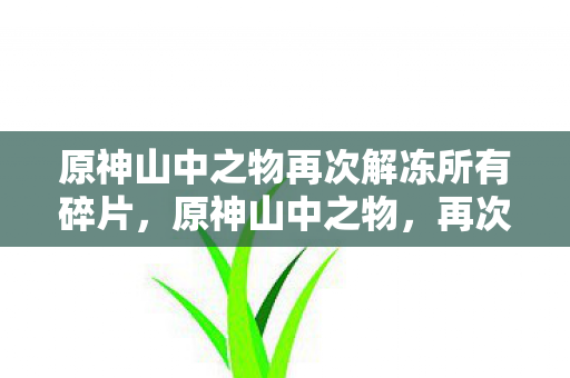 原神山中之物再次解冻所有碎片图片