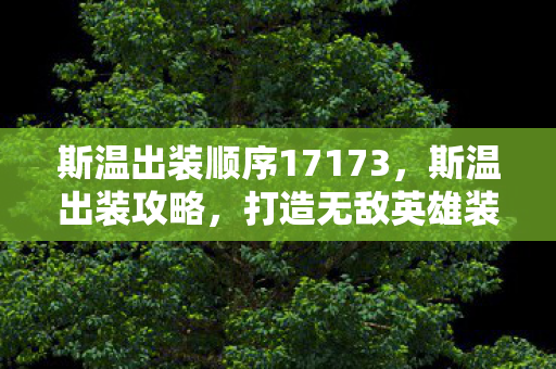 斯温出装顺序17173，斯温出装攻略，打造无敌英雄装备搭配