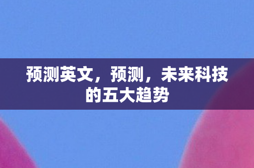 预测英文，预测，未来科技的五大趋势