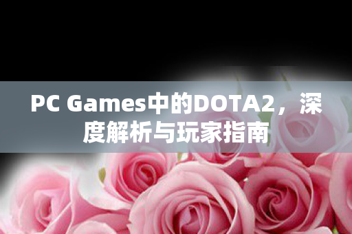 PC Games中的DOTA2，深度解析与玩家指南