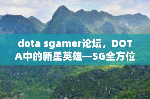 dota sgamer论坛，DOTA中的新星英雄—SG全方位解析