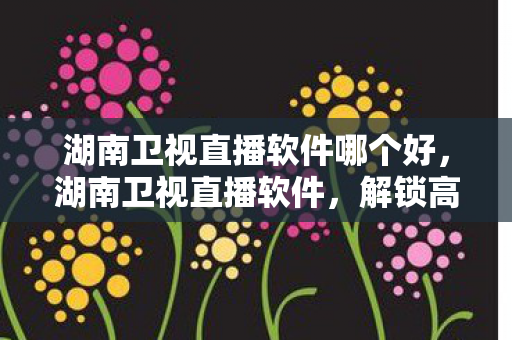 湖南卫视直播软件哪个好图片