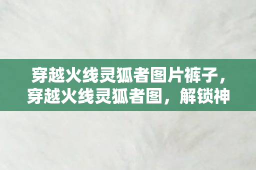 穿越火线灵狐者图片裤子图片
