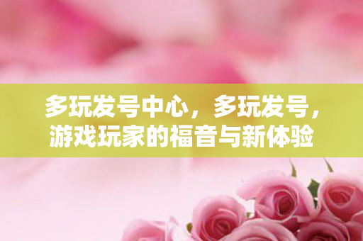 多玩发号中心，多玩发号，游戏玩家的福音与新体验