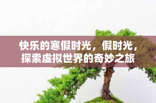 探索虚拟世界的奇妙之旅图片