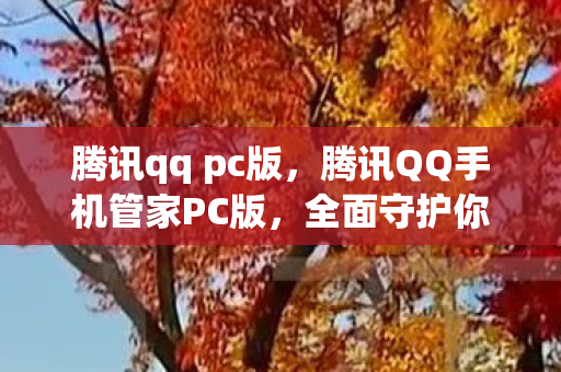 腾讯qq pc版，腾讯QQ手机管家PC版，全面守护你的数字生活