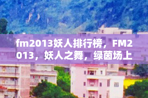 fm2013妖人排行榜图片